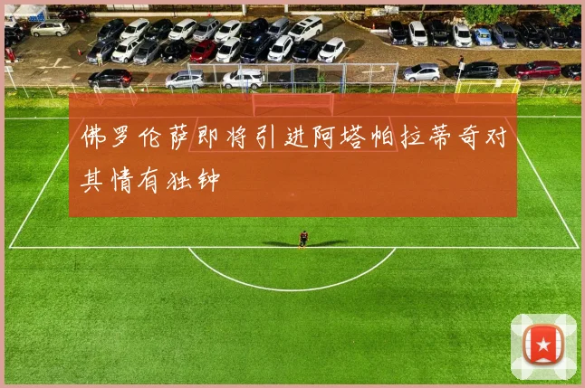 佛罗伦萨即将引进阿塔帕拉蒂奇对其情有独钟