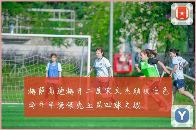 梅萨乌迪梅开二度宋文杰助攻出色海牛半场领先玉昆四球之战
